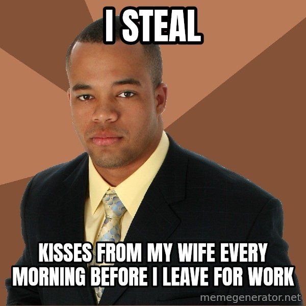 Successful Black Man meme: i steal / kisses from my wife every morning before i leave for work