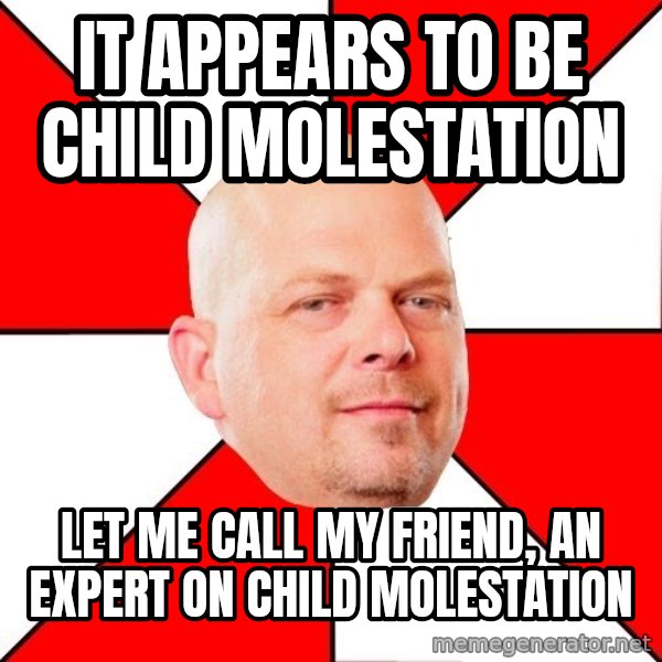 Pawn Stars meme: It appears to be child molestation / Let me call my friend, an expert on child molestation