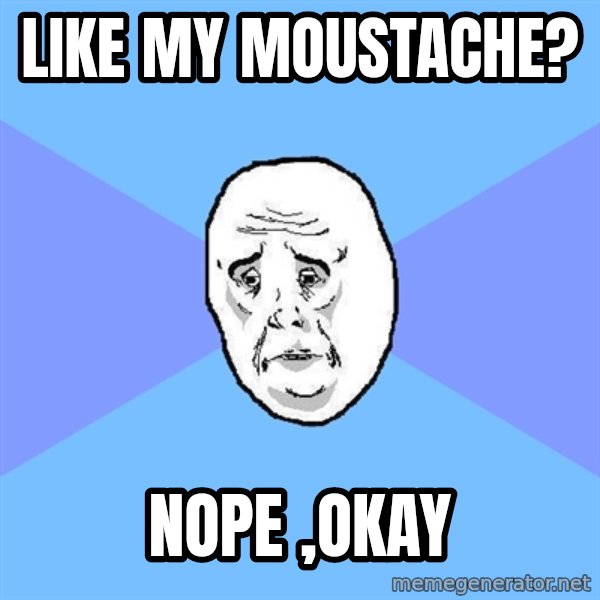Okay Guy meme: like my moustache? / nope ,okay