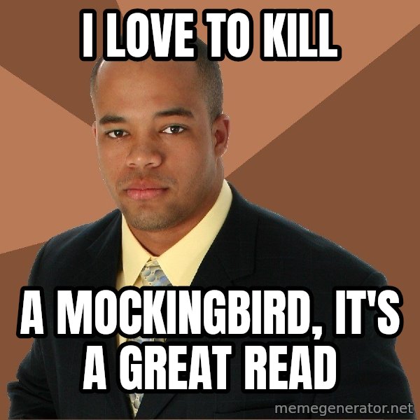 Successful Black Man meme: I love to kill / a mockingbird, it's a great read