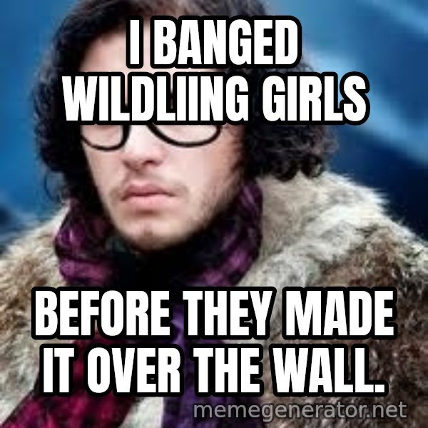 Hipster Jon Snow meme: I Banged wildliing girls / before they made it over the wall.