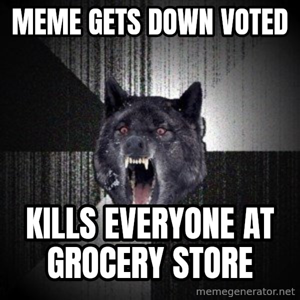 Insanity Wolf meme: meme gets down voted / kills everyone at grocery store