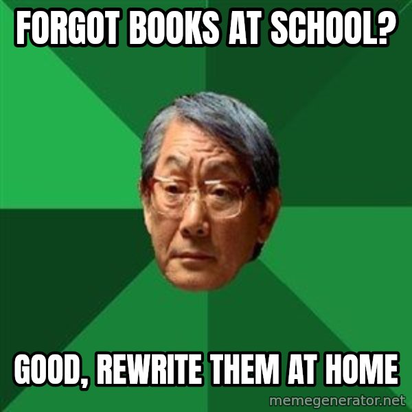 High Expectations Asian Father meme: forgot books at school? / good, rewrite them at home