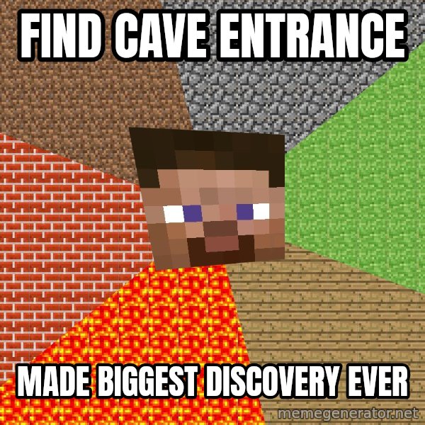 Minecraft Guy meme: find cave entrance / made biggest discovery ever