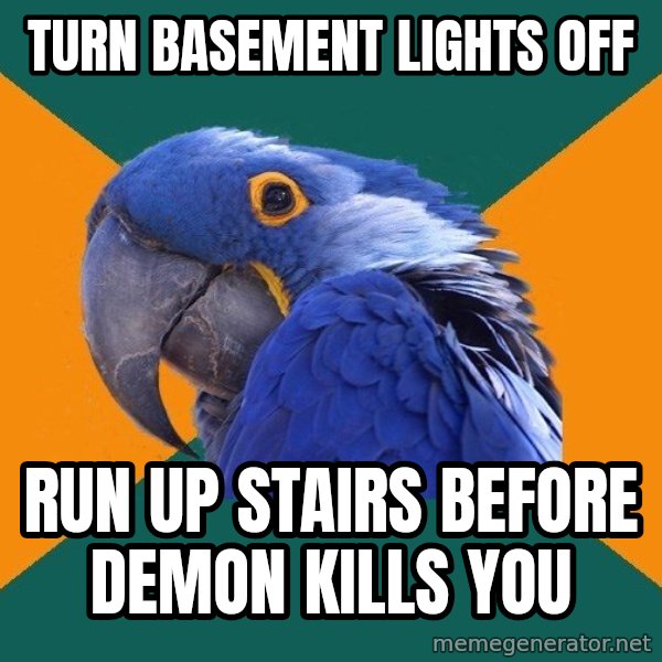 Paranoid Parrot meme: turn basement lights off / run up stairs before demon kills you