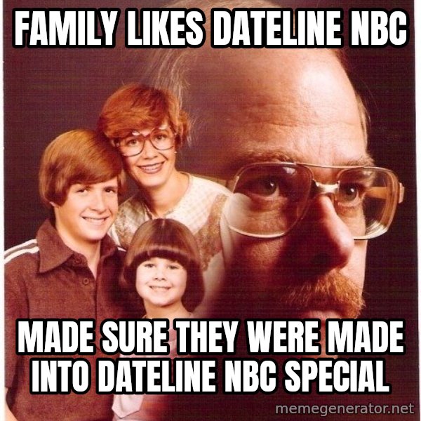 Vengeance Dad meme: family likes dateline NBC / made sure they were made into dateline nbc special