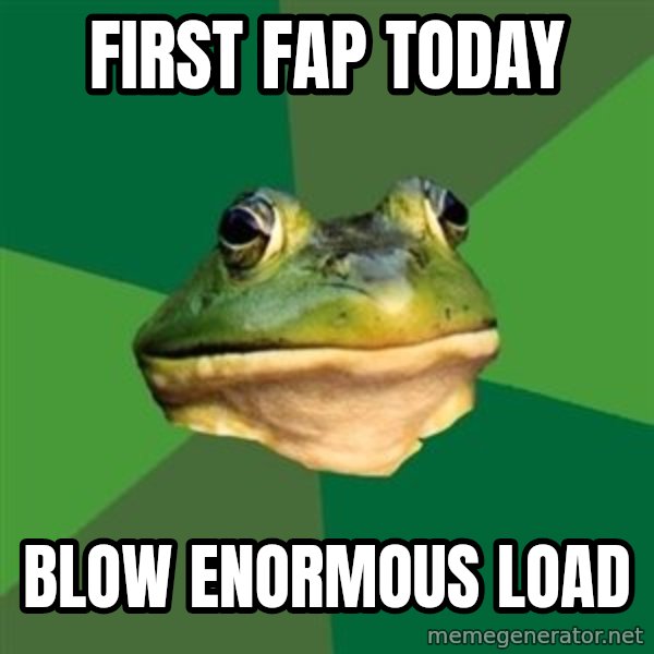 Foul Bachelor Frog meme: FIRST FAP TODAY / BLOW ENORMOUS LOAD