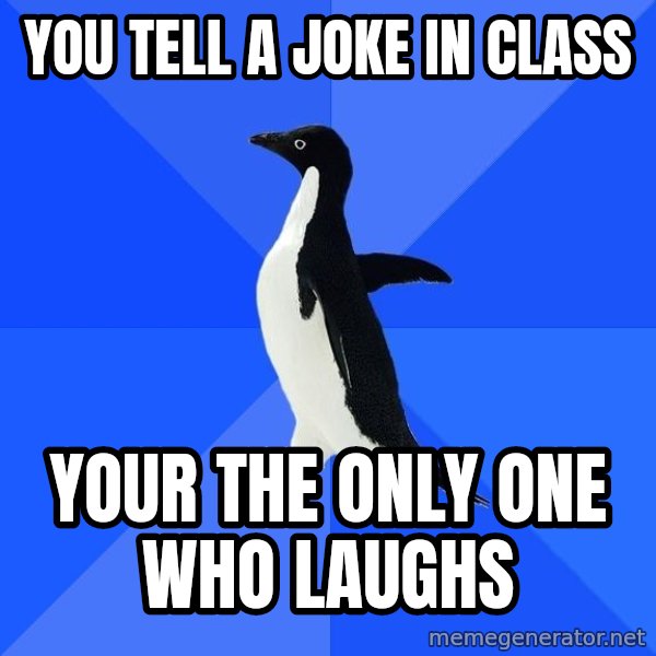 Socially Awkward Penguin meme: you tell a joke in class / your the only one who laughs