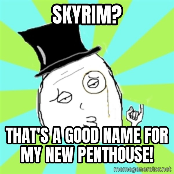 Capitalist Win meme: skyrim? / that's a good name for my new penthouse!
