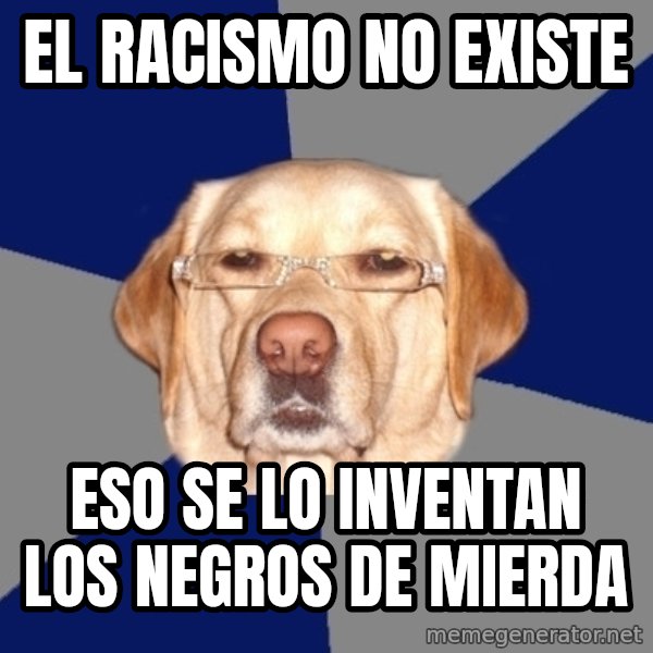 Racist Dawg meme: El racismo no existe / eso se lo inventan los negros de mierda