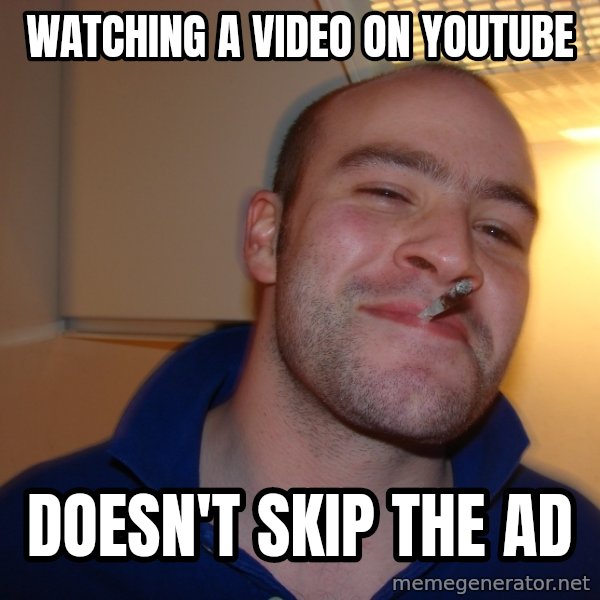 Good Guy Greg meme: watching a video on youtube / doesn't skip the ad