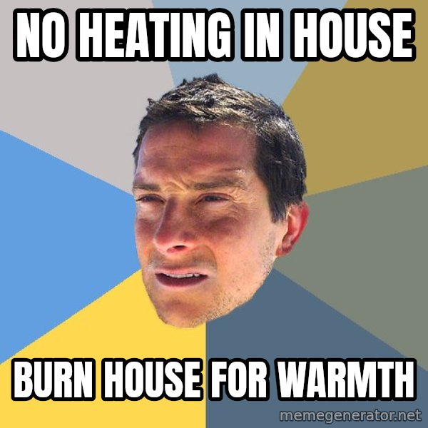 Bear Grylls meme: No heating in house / burn house for warmth