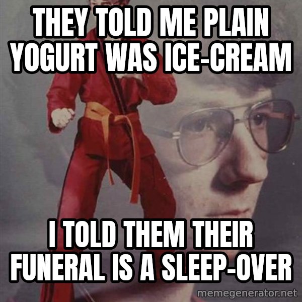 PTSD Karate Kyle meme: They told me plain yogurt was ice-cream / I told them their funeral is a sleep-over