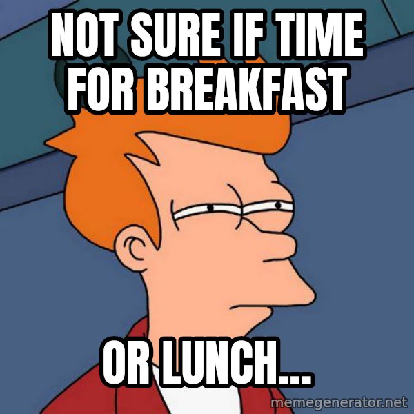 Futurama Fry meme: Not sure if time for breakfast / Or lunch...