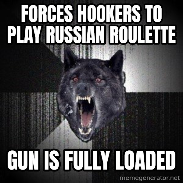 Insanity Wolf meme: forces hookers to play russian roulette / gun is fully loaded