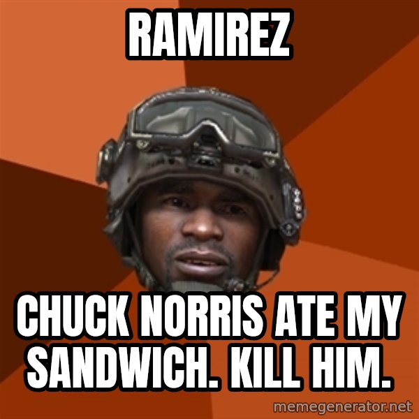 Sgt. Foley meme: RAMIREZ / CHUCK NORRIS ATE MY SANDWICH. KILL HIM.