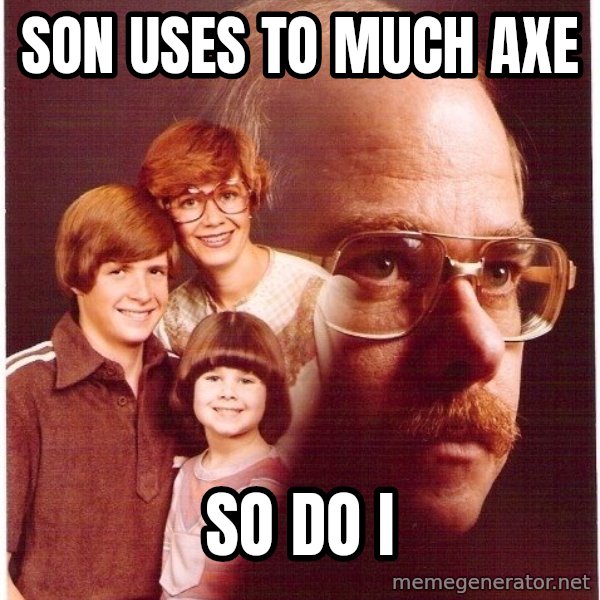 Vengeance Dad meme: Son Uses to Much axe / So do I