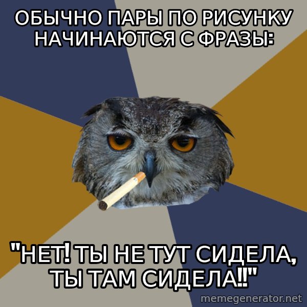 Art Student Owl meme: Обычно пары по рисунку начинаются  с  фразы: / "Нет! Ты не тут сидела, ты там сидела!!"