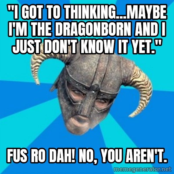 skyrim stan meme: "I got to thinking...maybe I'm the dragonborn And I just don't know it yet." / FUS RO DAH!   no, YOU AREN'T.