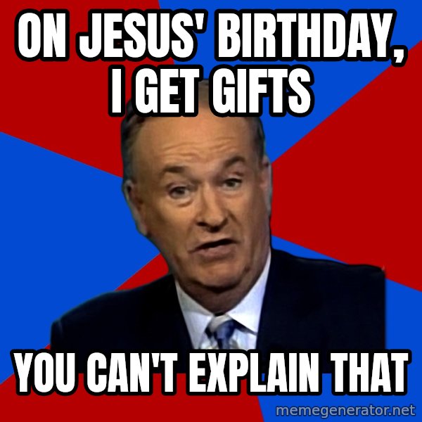 Bill O'Reilly Proves God meme: on Jesus' birthday, I get gifts / You can't explain that