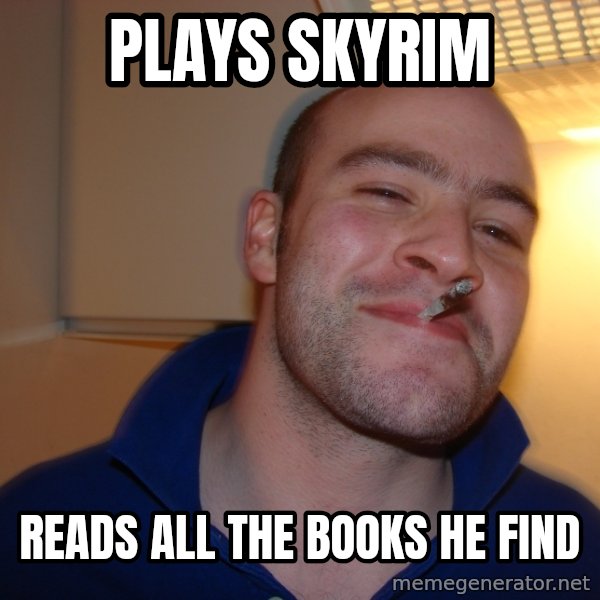 Good Guy Greg meme: Plays SKyrim / reads all the books he find