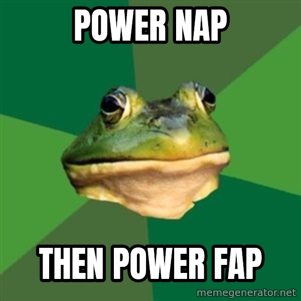 Foul Bachelor Frog meme: POWER NAP / THEN POWER FAP