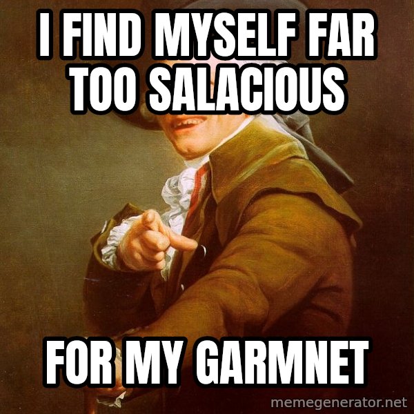 Joseph Ducreux meme: I find myself far too salacious / for My Garmnet