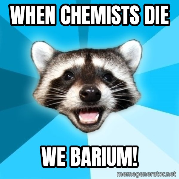 Lame Pun Coon meme: when chemists die / we barium!