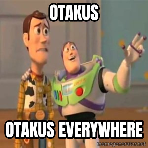 X, X Everywhere  meme: OTAKUS / otakus everywhere
