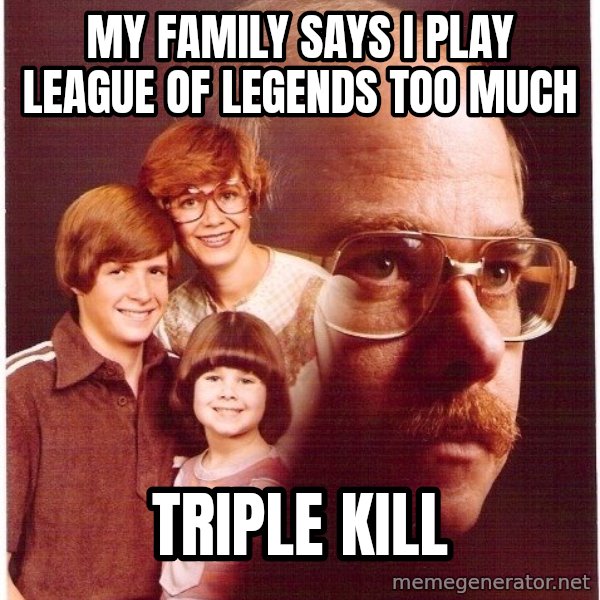 Vengeance Dad meme: My family says i play league of legends TOO MUCH / triple kill