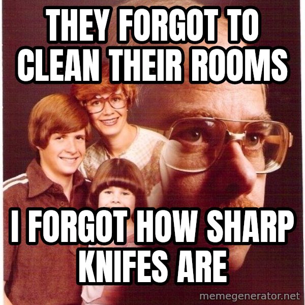 Vengeance Dad meme: They forgot to clean their rooms / I forgot how sharp knifes are