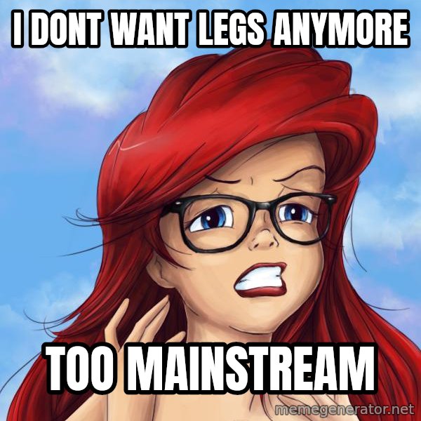 Hipster Ariel meme: I DONT WANT LEGS ANYMORE / TOO MAINSTREAM