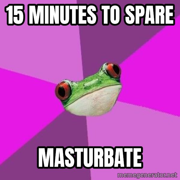 Foul Bachelorette Frog meme: 15 minutes to spare / Masturbate
