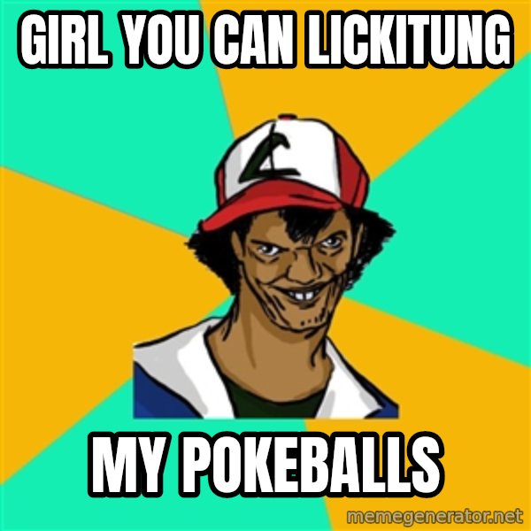 Ash Pedreiro meme: girl you can lickitung / my pokeballs