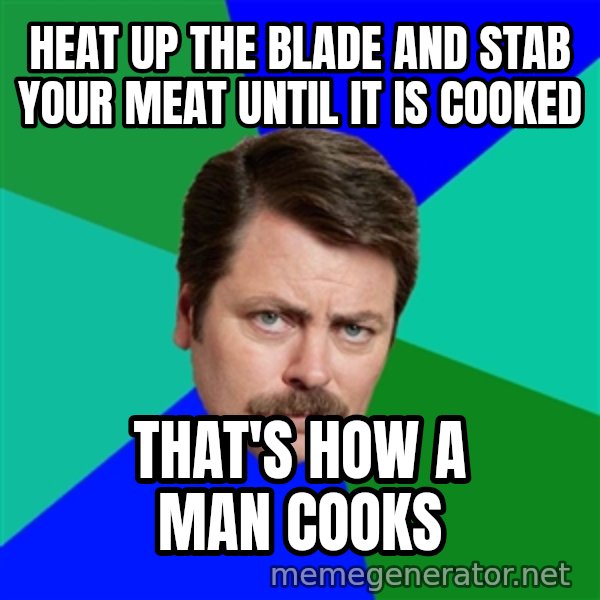 Advice Ron Swanson meme: Heat up the blade and stab your meat until it is cooked / That's how a man cooks