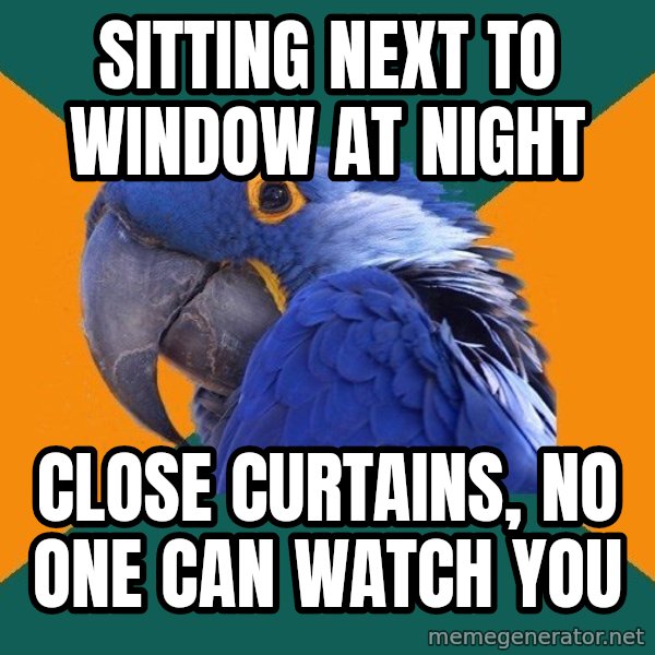 Paranoid Parrot meme: sitting next to window at night / close curtains, no one can watch you
