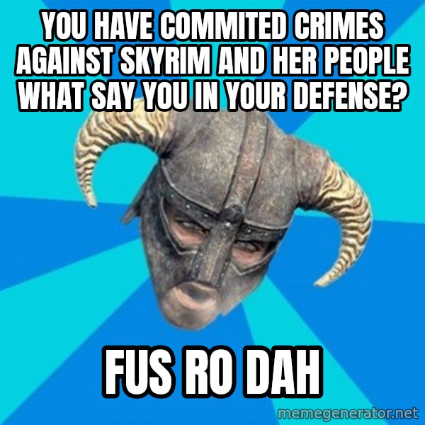 skyrim stan meme: YOU HAVE COMMITED CRIMES AGAINST SKYRIM AND HER PEOPLE WHAT SAY YOU IN YOUR DEFENSE? / FUS RO DAH