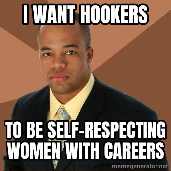 Successful Black Man meme: I want hookers / to be self-respecting women with careers