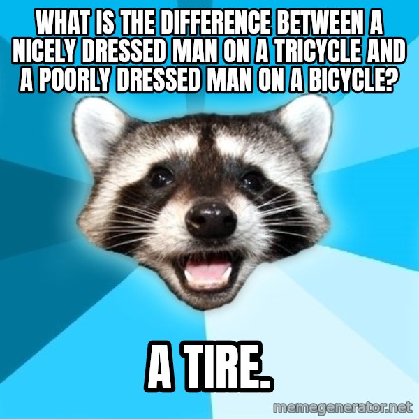 Lame Pun Coon meme: What is the difference between a nicely dressed man on a tricycle and a poorly dressed man on a bicycle? / A TIRE.