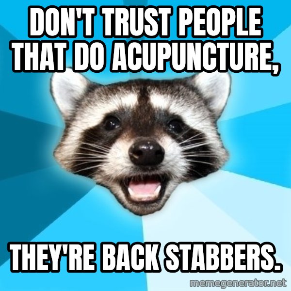 Lame Pun Coon meme: Don't trust people that do acupuncture, / THEY'RE BACK STABBERS.