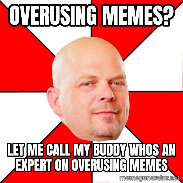 Pawn Stars meme: overusing memes? / let me call my buddy whos an expert on overusing memes