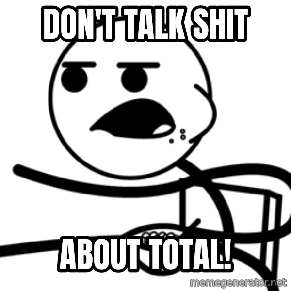 Cereal Guy meme: don't talk shit / about total!