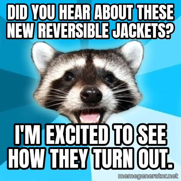 Lame Pun Coon meme: Did you hear about these new reversible jackets? / I'M EXCITED TO SEE HOW THEY TURN OUT.