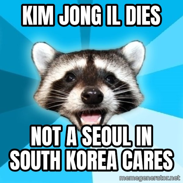Lame Pun Coon meme: Kim jong il dies / not a seoul in south korea cares