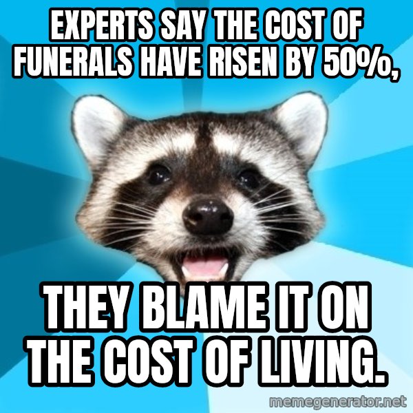 Lame Pun Coon meme: Experts say the cost of funerals have risen by 50%, / THEY BLAME IT ON THE COST OF LIVING.