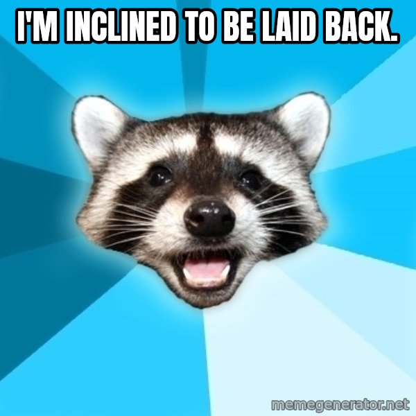 Lame Pun Coon meme: I'm inclined to be laid back.