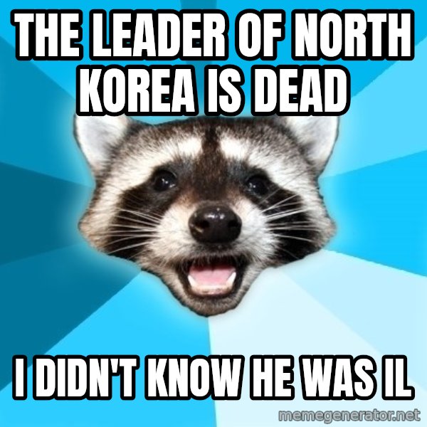 Lame Pun Coon meme: The leader of north korea is dead / i didn't know he was il