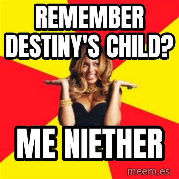 Beyonce Giselle Knowles meme: remember destiny's child? / me niether