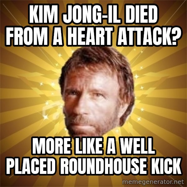 Chuck Norris Advice meme: Kim Jong-Il died from a heart attack? / More like  a well placed  roundhouse kick