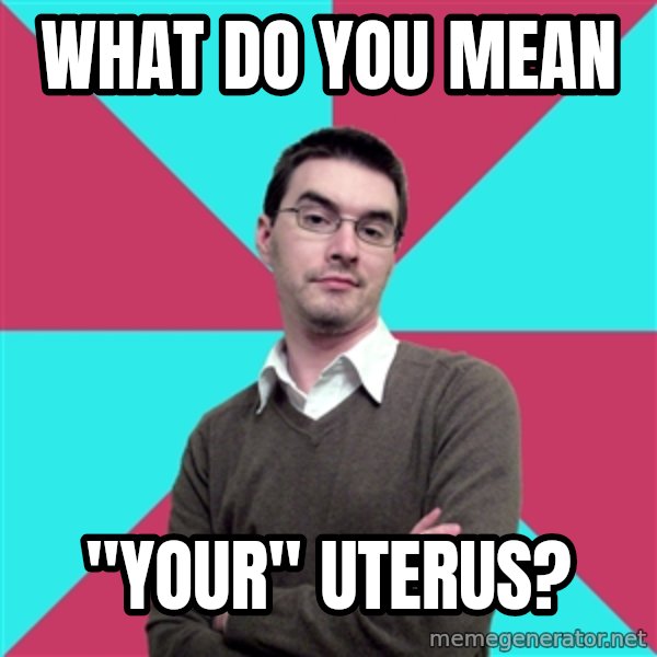 Privilege Denying Dude meme: What do you mean / "your" uterus?